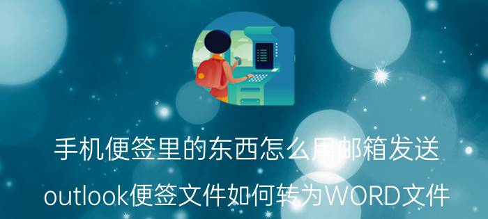 手机便签里的东西怎么用邮箱发送 outlook便签文件如何转为WORD文件？